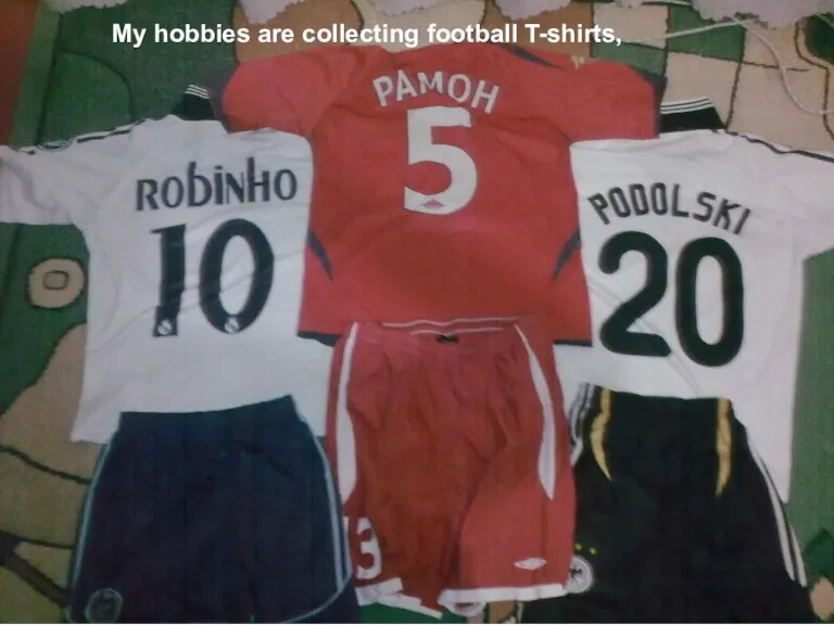 My hobbies are collecting football T-shirts,