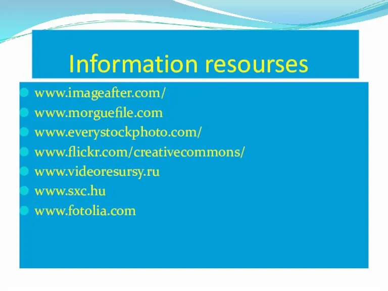 Information resourses www.imageafter.com/ www.morguefile.com www.everystockphoto.com/ www.flickr.com/creativecommons/ www.videoresursy.ru www.sxc.hu www.fotolia.com