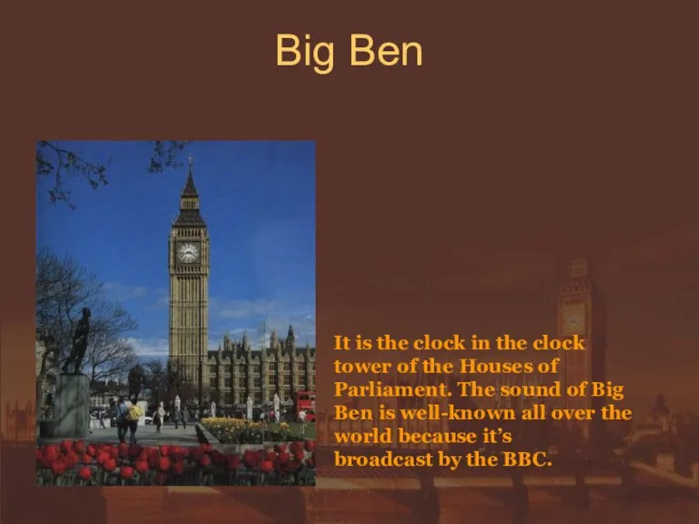 Big Ben It is the clock in the clock tower of the