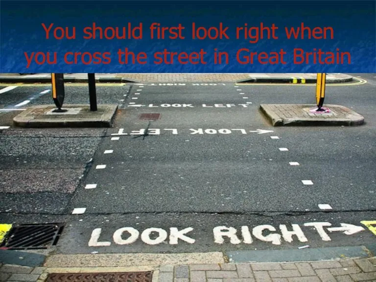 You should first look right when you cross the street in Great Britain