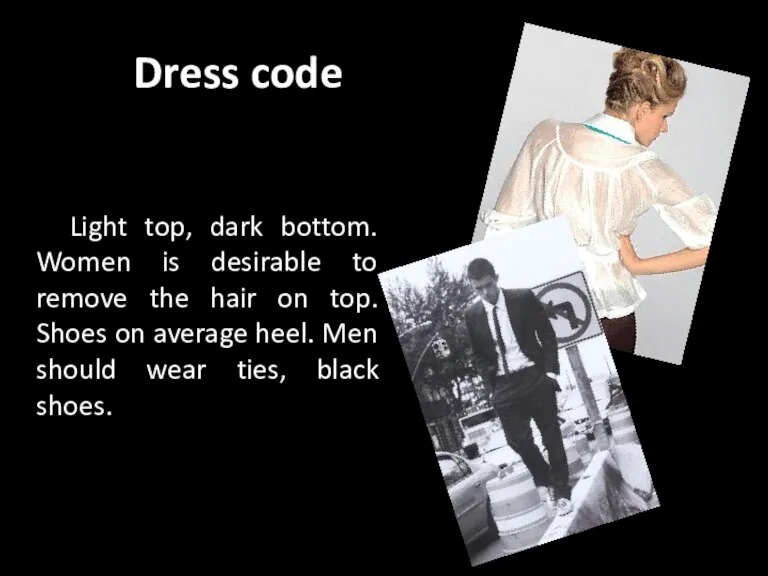 Dress code Light top, dark bottom. Women is desirable to remove the