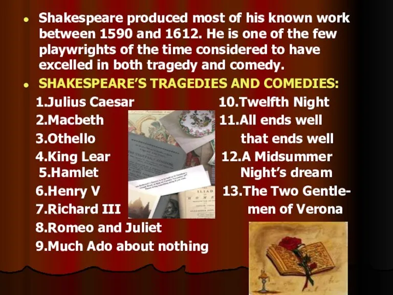 Shakespeare produced most of his known work between 1590 and 1612. He