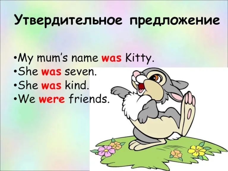 Утвердительное предложение My mum’s name was Kitty. She was seven. She was kind. We were friends.