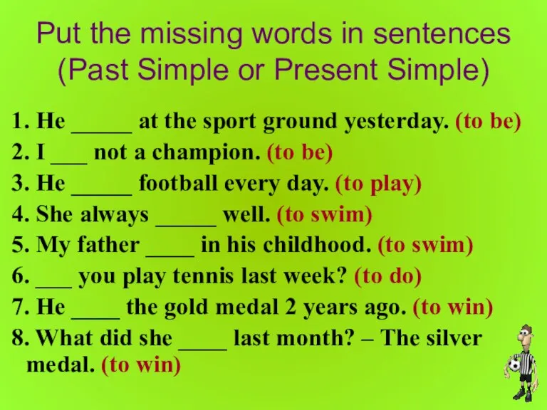 Put the missing words in sentences (Past Simple or Present Simple) 1.