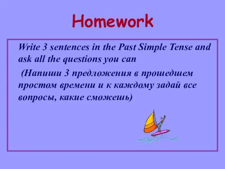 Homework Write 3 sentences in the Past Simple Tense and ask all