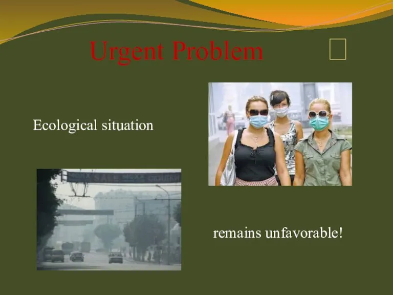 Ecological situation Urgent Problem  remains unfavorable!