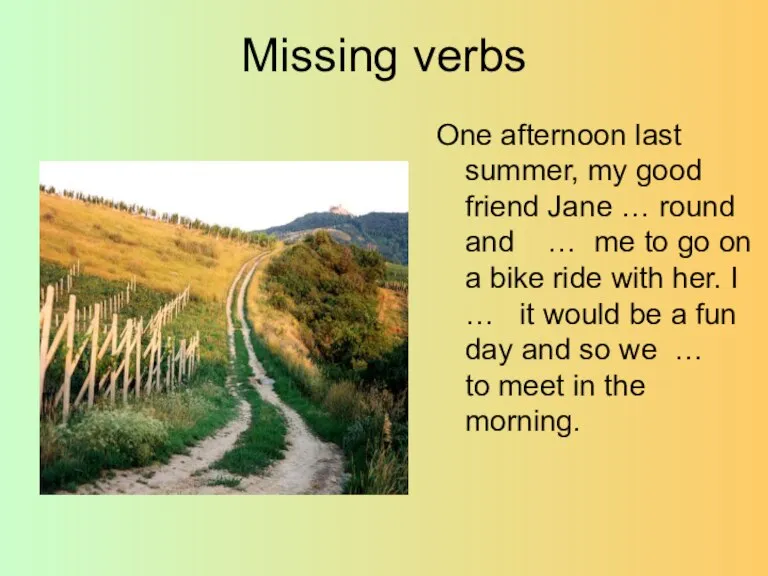 Missing verbs One afternoon last summer, my good friend Jane … round