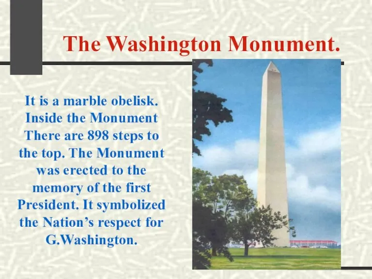 The Washington Monument. It is a marble obelisk. Inside the Monument There