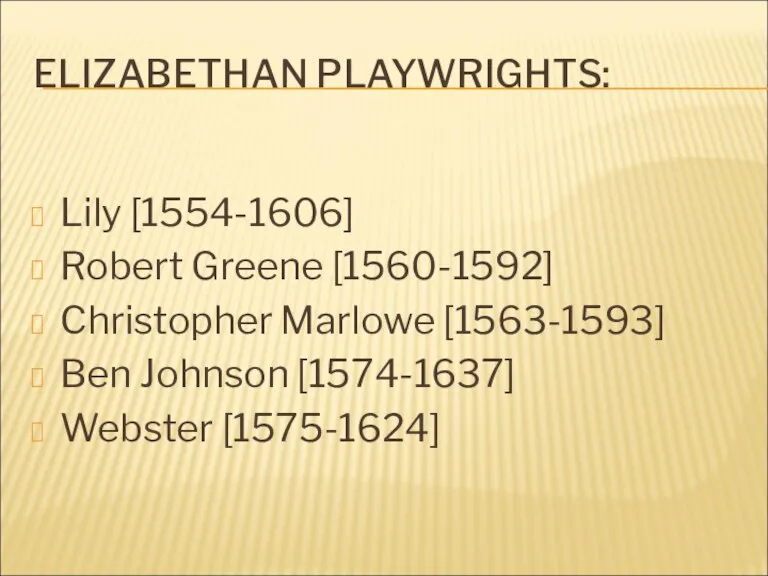 ELIZABETHAN PLAYWRIGHTS: Lily [1554-1606] Robert Greene [1560-1592] Christopher Marlowe [1563-1593] Ben Johnson [1574-1637] Webster [1575-1624]