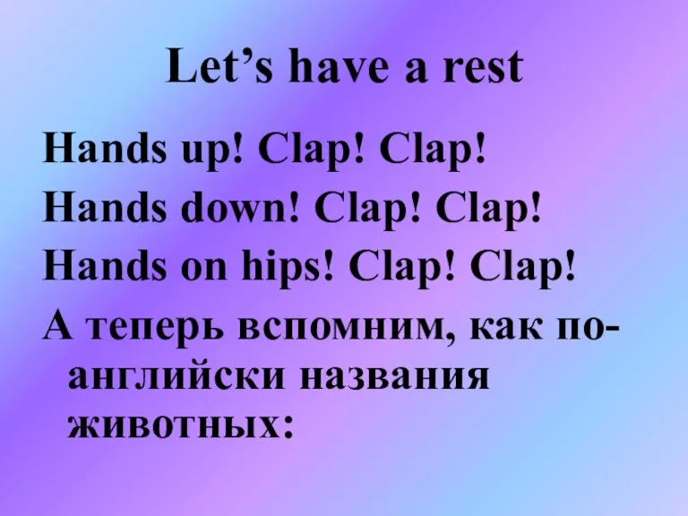 Let’s have a rest Hands up! Clap! Clap! Hands down! Clap! Clap!