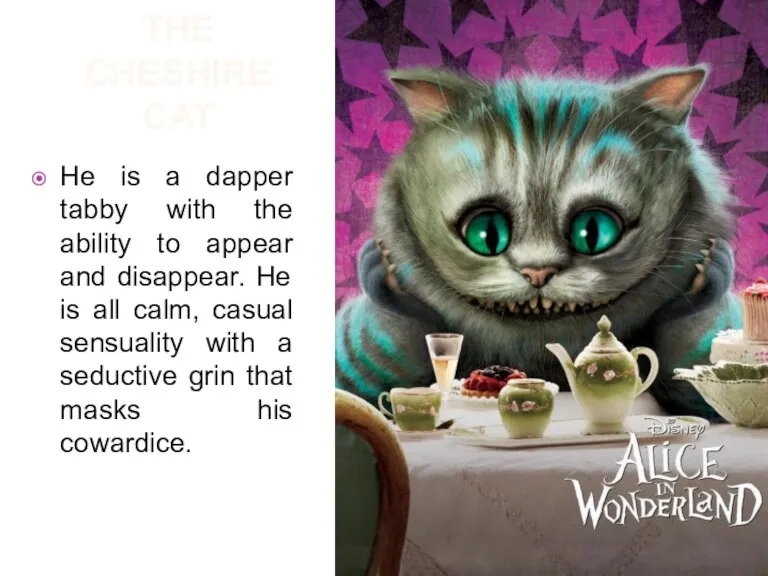 The Cheshire cat He is a dapper tabby with the ability to