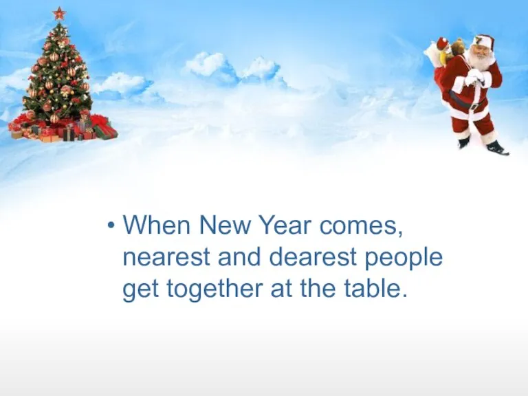 When New Year comes, nearest and dearest people get together at the table.