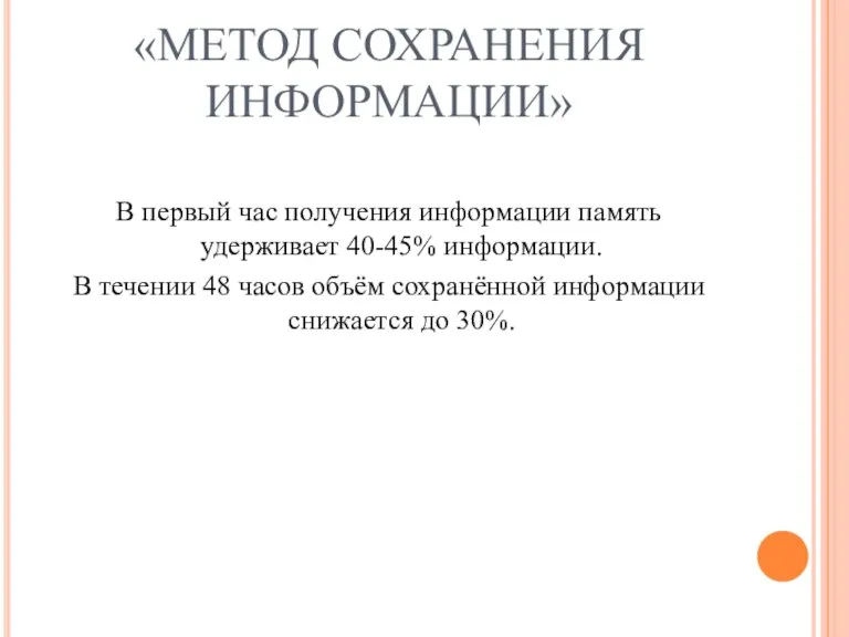 «МЕТОД СОХРАНЕНИЯ ИНФОРМАЦИИ» В первый час получения информации память удерживает 40-45% информации.