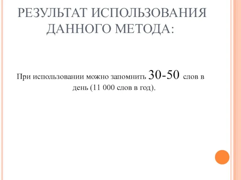 РЕЗУЛЬТАТ ИСПОЛЬЗОВАНИЯ ДАННОГО МЕТОДА: При использовании можно запомнить 30-50 слов в день