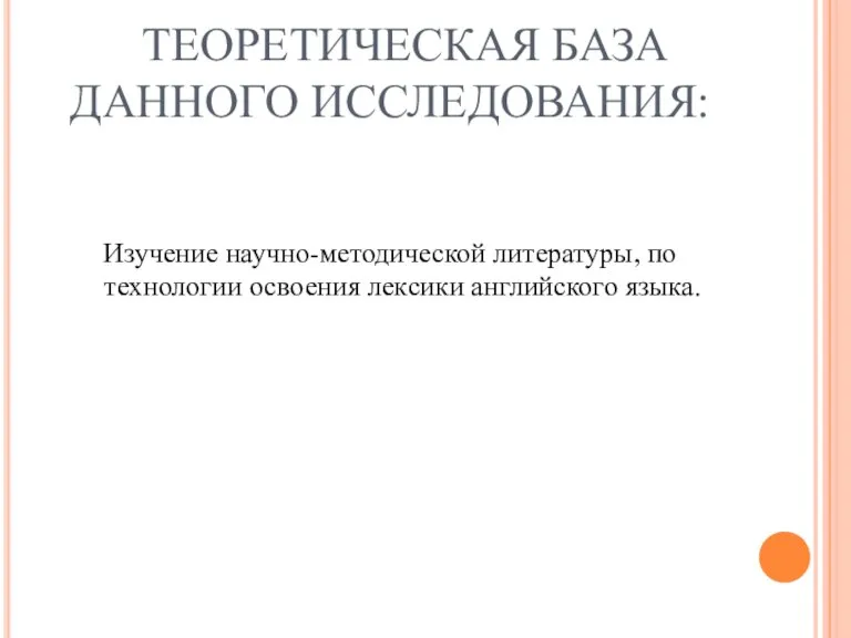 ТЕОРЕТИЧЕСКАЯ БАЗА ДАННОГО ИССЛЕДОВАНИЯ: Изучение научно-методической литературы, по технологии освоения лексики английского языка.