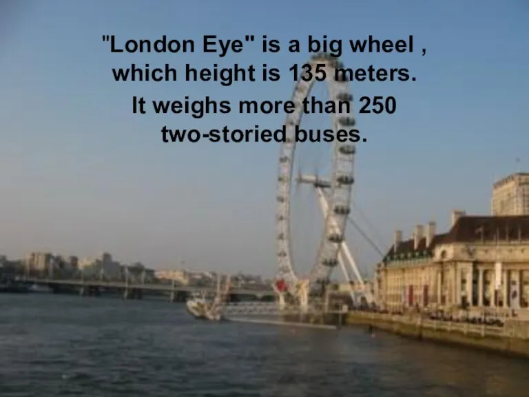 "London Eye" is a big wheel , which height is 135 meters.