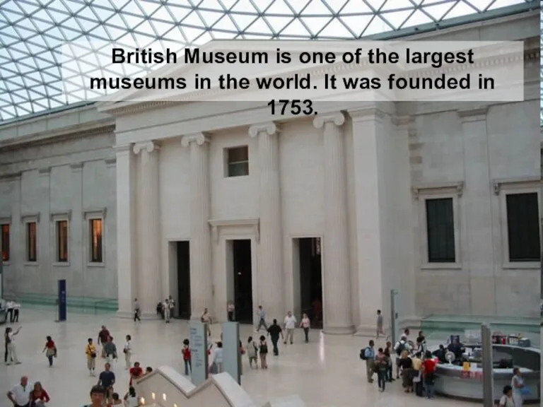 British Museum is one of the largest museums in the world. It was founded in 1753.