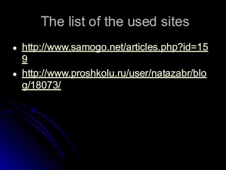 The list of the used sites http://www.samogo.net/articles.php?id=159 http://www.proshkolu.ru/user/natazabr/blog/18073/