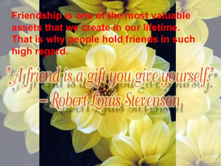 Friendship is one of the most valuable assets that we create in
