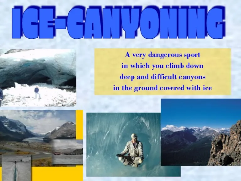 ICE-CANYONING A very dangerous sport in which you climb down deep and