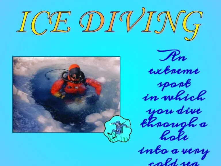 ICE DIVING An extreme sport in which you dive through a hole