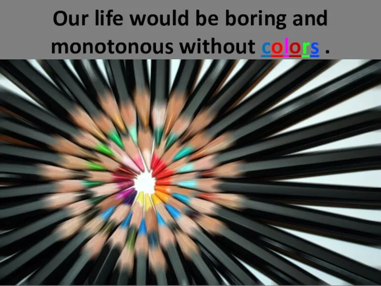 Our life would be boring and monotonous without colors .