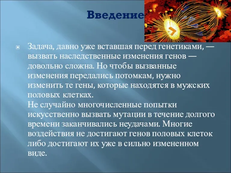 Введение Задача, давно уже вставшая перед генетиками, — вызвать наследственные изменения генов