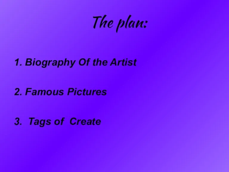 The plan: 1. Biography Of the Artist 2. Famous Pictures 3. Tags of Create