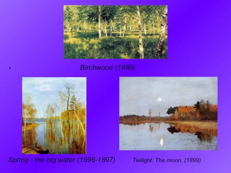 Birchwood (1889)‏ Spring - the big water (1896-1897) Twilight. The moon. (1899)‏