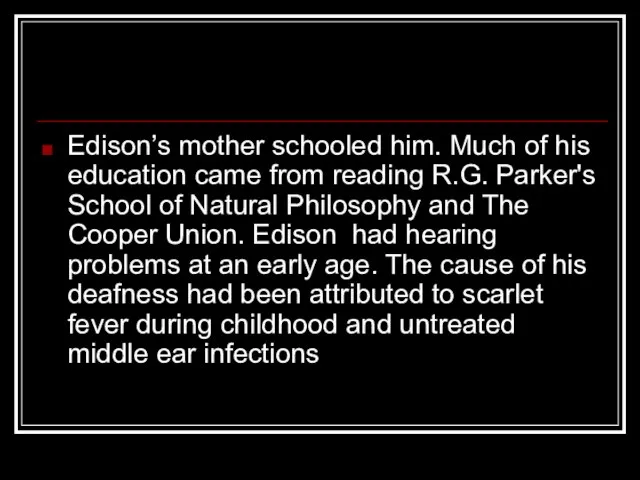 Edison’s mother schooled him. Much of his education came from reading R.G.