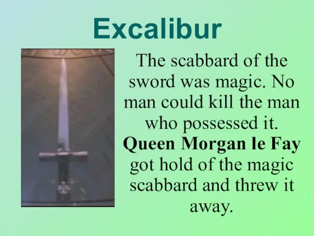 Excalibur The scabbard of the sword was magic. No man could kill