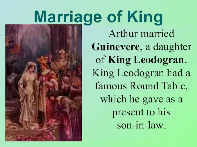 Marriage of King Arthur Arthur married Guinevere, a daughter of King Leodogran.