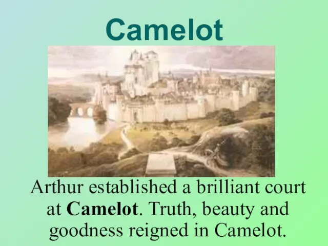 Camelot Arthur established a brilliant court at Camelot. Truth, beauty and goodness reigned in Camelot.