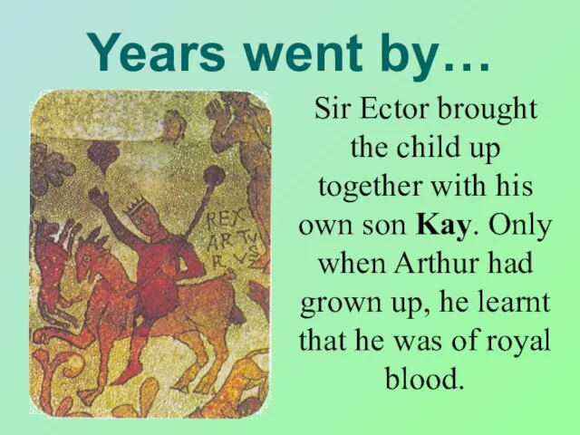 Years went by… Sir Ector brought the child up together with his