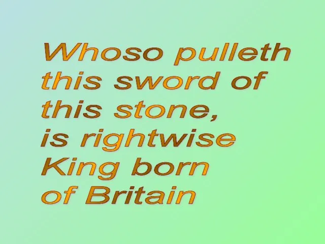 Whoso pulleth this sword of this stone, is rightwise King born of Britain