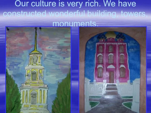 Our culture is very rich. We have constructed wonderful building, towers, monuments.