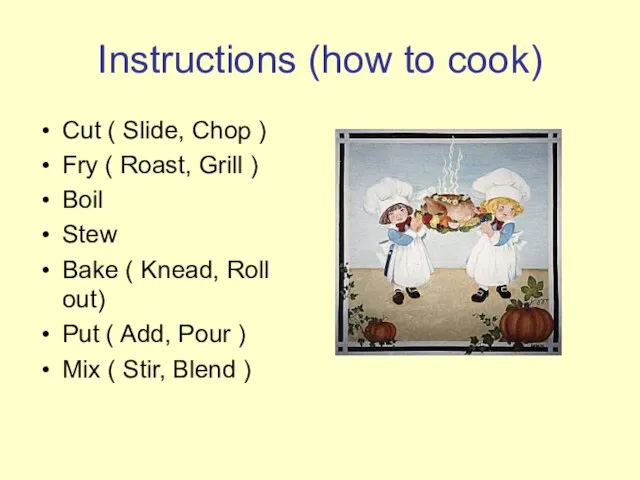 Instructions (how to cook) Cut ( Slide, Chop ) Fry ( Roast,