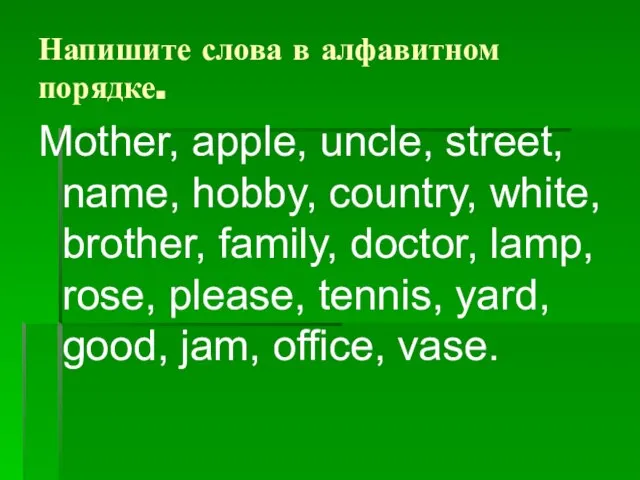 Напишите слова в алфавитном порядке. Mother, apple, uncle, street, name, hobby, country,