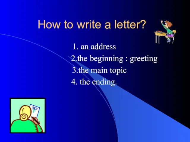 How to write a letter? 1. an address 2.the beginning : greeting
