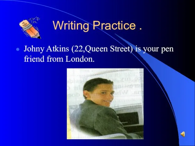 Writing Practice . Johny Atkins (22,Queen Street) is your pen friend from London.