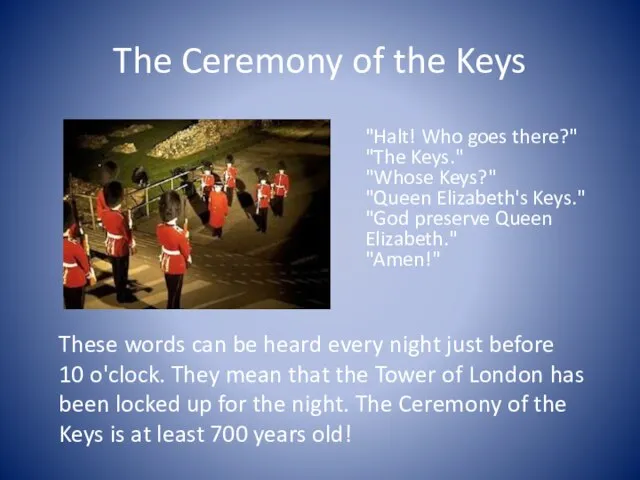 The Ceremony of the Keys "Halt! Who goes there?" "The Keys." "Whose