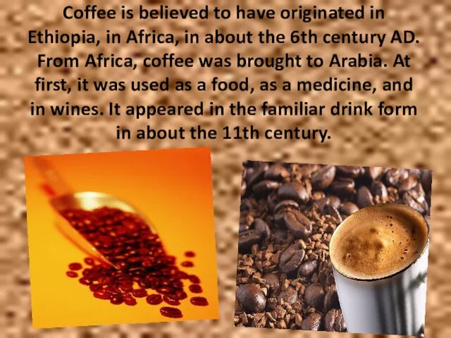 Coffee is believed to have originated in Ethiopia, in Africa, in about