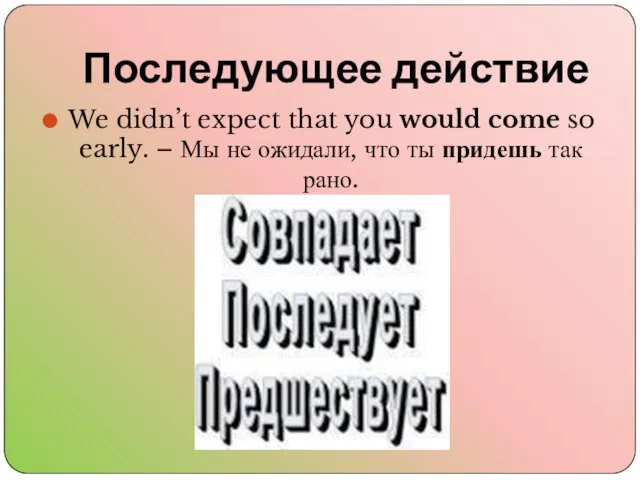 Последующее действие We didn’t expect that you would come so early. –