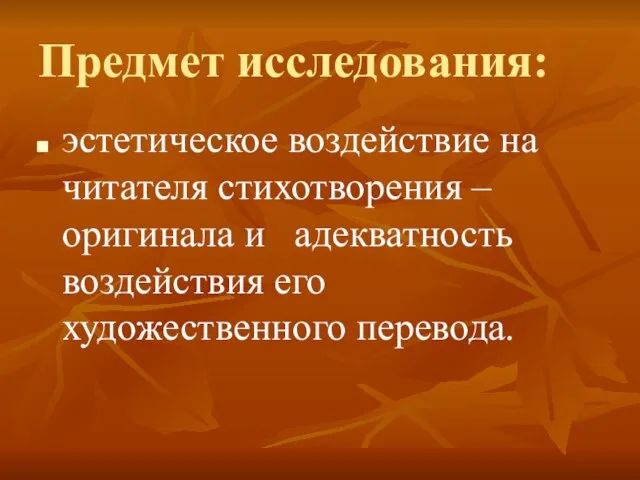 Предмет исследования: эстетическое воздействие на читателя стихотворения – оригинала и адекватность воздействия его художественного перевода.