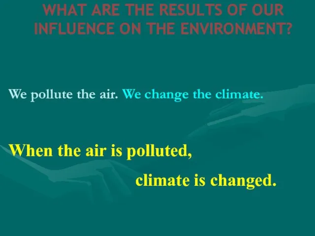 WHAT ARE THE RESULTS OF OUR INFLUENCE ON THE ENVIRONMENT? We pollute