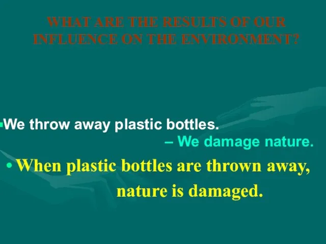 WHAT ARE THE RESULTS OF OUR INFLUENCE ON THE ENVIRONMENT? When plastic