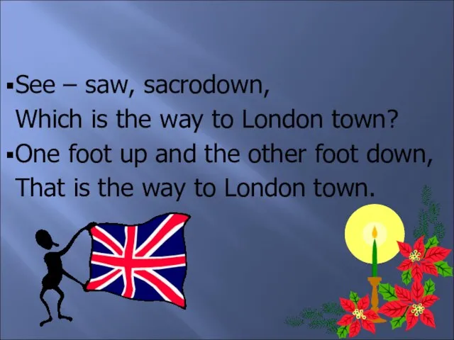 See – saw, sacrodown, Which is the way to London town? One