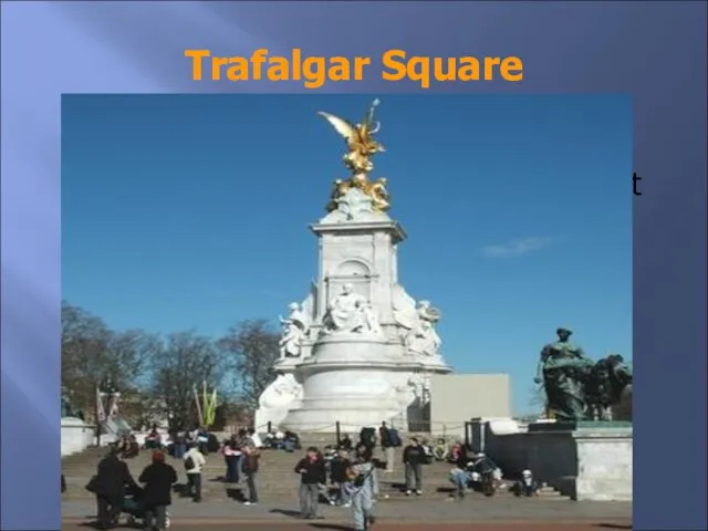 Trafalgar Square They say it is the most beautiful place in London.