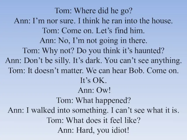 Tom: Where did he go? Ann: I’m nor sure. I think he