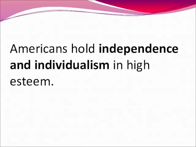 Americans hold independence and individualism in high esteem.